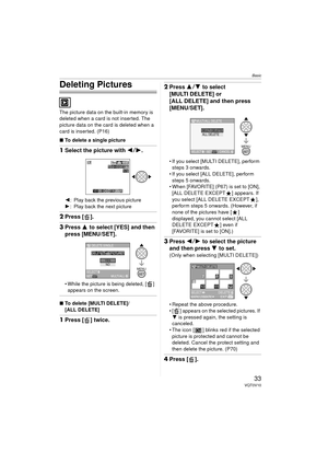 Page 33Basic
33VQT0V10
Deleting Pictures
The picture data on the built-in memory is 
deleted when a card is not inserted. The 
picture data on the card is deleted when a 
card is inserted. (P16)
∫To delete a single picture
1Select the picture with 2 1.
2: Play back the previous picture
1: Play back the next picture
2Press [ ].
3Press 3 to select [YES] and then 
press [MENU/SET].
 While the picture is being deleted, [ ] 
appears on the screen.
∫ To delete [MULTI DELETE]/
[ALL DELETE]
1Press [ ] twice.
2Press...