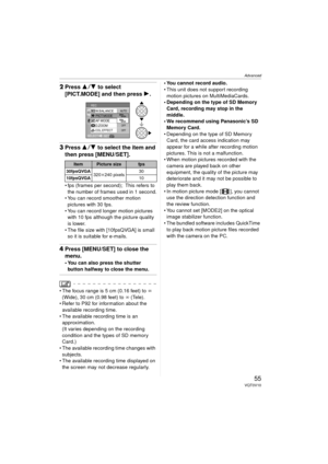 Page 55Advanced
55VQT0V10
2Press 3 4 to select 
[PICT.MODE] and then press  1.
3Press  34 to select the item and 
then press [MENU/SET].
 fps (frames per second); This refers to 
the number of frames used in 1 second.
 You can record smoother motion 
pictures with 30 fps.
 You can record longer motion pictures  with 10 fps although the picture quality 
is lower.
 The file size with [10fpsQVGA] is small  so it is suitable for e-mails.
4 Press [MENU/SET] to close the 
menu.
 You can also press the shutter...