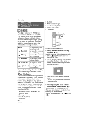 Page 60Menu Settings
60VQT0V10
Press [ ] to display the [REC] mode 
menu and select the item to set. (P59)
This function allows you to reproduce a 
white color close to real life in pictures 
recorded under sunlight, halogen lighting 
etc. in which the white color may appear 
reddish or bluish. Select a setting that 
matches the recording conditions.
 If you select a setting other than [AUTO], you can finely adjust the white balance.
∫ Auto white balance
The available white balance range is shown 
in the...