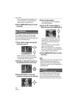 Page 72Menu Settings
72VQT0V10
 If the original picture is protected, you cannot overwrite it. Select [NO] and 
newly create a resized picture.
4 Press [MENU/SET] twice to close 
the menu.
Press [ ] to display the [PLAY] mode 
menu and select the item to set. (P65)
You can enlarge and then clip the important 
part of the recorded picture.
1Press  21 to select the picture 
and then press  4.
 Motion pictures cannot be trimmed.
 It may not be possible to trim pictures 
recorded with other equipment.
2 Enlarge...