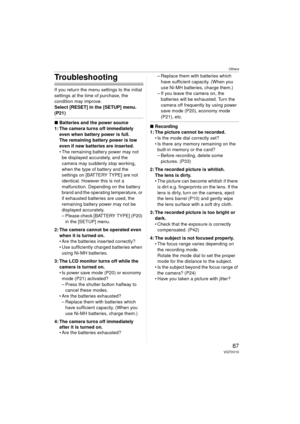 Page 87Others
87VQT0V10
Troubleshooting
If you return the menu settings to the initial 
settings at the time of purchase, the 
condition may improve.
Select [RESET] in the [SETUP] menu. 
(P21)
∫Batteries and the power source
1: The camera turns off immediately 
even when battery power is full.
The remaining battery power is low 
even if new batteries are inserted.
 The remaining battery power may not be displayed accurately, and the 
camera may suddenly stop working, 
when the type of battery and the 
settings...
