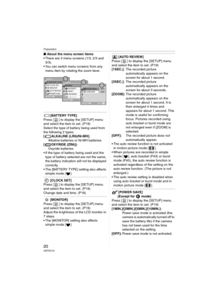 Page 20Preparation
20VQT0V10
∫About the menu screen items
 There are 3 menu screens (1/3, 2/3 and
3/3).
 You can switch menu screens from any 
menu item by rotating the zoom lever.
[BATTERY TYPE]
Press [ ] to display the [SETUP] menu 
and select the item to set. (P19)
Select the type of battery being used from 
the following 2 types.
[ ALKALINE (LR6)/Ni-MH]:
Alkaline batteries or Ni-MH batteries
[ OXYRIDE (ZR6)]:
Oxyride batteries
 If the type of battery being used and the 
type of battery selected are not...