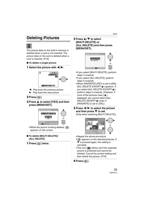 Page 33Basic
33VQT0V10
Deleting Pictures
The picture data on the built-in memory is 
deleted when a card is not inserted. The 
picture data on the card is deleted when a 
card is inserted. (P16)
∫To delete a single picture
1Select the picture with 2 1.
2: Play back the previous picture
1: Play back the next picture
2Press [ ].
3Press 3 to select [YES] and then 
press [MENU/SET].
 While the picture is being deleted, [ ] 
appears on the screen.
∫ To delete [MULTI DELETE]/
[ALL DELETE]
1Press [ ] twice.
2Press...