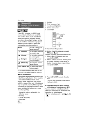 Page 60Menu Settings
60VQT0V10
Press [ ] to display the [REC] mode 
menu and select the item to set. (P59)
This function allows you to reproduce a 
white color close to real life in pictures 
recorded under sunlight, halogen lighting 
etc. in which the white color may appear 
reddish or bluish. Select a setting that 
matches the recording conditions.
 If you select a setting other than [AUTO], 
you can finely adjust the white balance.
∫Auto white balance
The available white balance range is shown 
in the...
