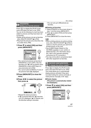 Page 67Menu Settings
67VQT0V10
Press [ ] to display the [PLAY] mode 
menu and select the item to set. (P65)
You can do the following if a mark has been 
added to pictures and they have been set 
as favorites.
 Delete all the pictures not set as favorites. ([ALL DELETE EXCEPT ]) (P33)
 Play back the pictures set as favorites only 
as a slide show. (P66)
1 Press 4 to select [ON] and then 
press [MENU/SET].
 You cannot set pictures as favorites if 
[FAVORITE] is set to [OFF]. Also the 
favorites icon [ ] will...