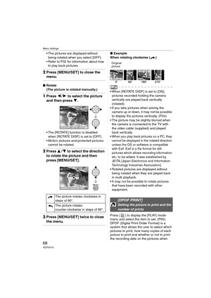 Page 68Menu Settings
68VQT0V10
 The pictures are displayed without 
being rotated when you select [OFF].
 Refer to P32 for information about how 
to play back pictures.
2Press [MENU/SET] to close the 
menu.
∫Rotate
(The picture is rotated manually.)
1Press 21 to select the picture 
and then press 4.
 The [ROTATE] function is disabled 
when [ROTATE DISP.] is set to [OFF].
 Motion pictures and protected pictures 
cannot be rotated.
2Press 34 to select the direction 
to rotate the picture and then 
press...