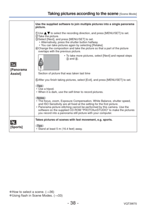 Page 38- 38 -VQT3W70
Taking pictures according to the scene [Scene Mode]
[Panorama 
Assist]
Use the supplied software to join multiple pictures into a single panora\
ma 
picture.
  Use   to select the recording direction, and press [MENU/SET] to set.  Take the picture.  Select [Next], and press [MENU/SET] to set.
 • Alternatively, press the shutter button halfway.
 • You can take pictures again by selecting [Retake].
  Change the composition and take the picture so that a part of the pictur\
e 
overlaps with...