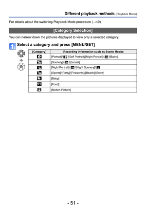 Page 51- 51 -
Different playback methods (Playback Mode)
For details about the switching Playback Mode procedure (→49)
[Category Selection]
You can narrow down the pictures displayed to view only a selected category.
Select a category and press [MENU/SET]
[Category]Recording information such as Scene Modes
[Portrait]/  /[Self Portrait]/[Night Portrait]/  /[Baby]
[Scenery]/  /[Sunset]
[Night Portrait]/  /[Night Scenery]/ 
[Sports]/[Party]/[Fireworks]/[Beach]/[Snow]
[Baby]
[Food]
[Motion Picture]  