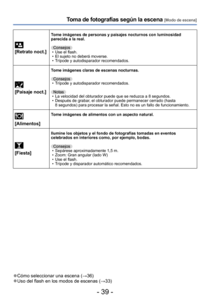 Page 39- 39 -
Toma de fotografías según la escena [Modo de escena]
 
[Retrato noct.]
Tome imágenes de personas y paisajes nocturnos con luminosidad 
parecida a la real.
Consejos
 • Use el flash. • El sujeto no deberá moverse. • Trípode y autodisparador recomendados.
 
[Paisaje noct.]
Tome imágenes claras de escenas nocturnas.
Consejos
 • Trípode y autodisparador recomendados.Notas
 • La velocidad del obturador puede que se reduzca a 8 segundos. • Después de grabar, el obturador puede permanecer cerrado (hasta...