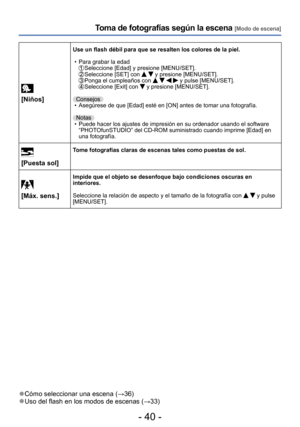 Page 40- 40 -
Toma de fotografías según la escena [Modo de escena]
[Niños]
Use un flash débil para que se resalten los colores de la piel.
 • Para grabar la edad  Seleccione [Edad] y presione [MENU/SET].  Seleccione [SET] con   y presione [MENU/SET].  Ponga el cumpleaños con     y pulse [MENU/SET].  Seleccione [Exit] con  y presione [MENU/SET].
Consejos 
 • Asegúrese de que [Edad] esté en [ON] antes de tomar una fotografía. Notas
 • Puede hacer los ajustes de impresión en su ordenador usando el software...