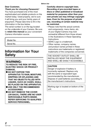 Page 22VQT1C63
Before Use
Dear Customer,
Thank you for choosing Panasonic!
You have purchased one of the most 
sophisticated and reliable products on the 
market today. Used properly, we’re sure 
it will bring you and your family years of 
enjoyment. Please take time to ﬁ ll in the 
information in the box below.
The serial number is on the tag located 
on the underside of your Camera. Be sure 
to retain this manual as your convenient 
Camera information source.
Model No.
Serial No.
Information for Your...