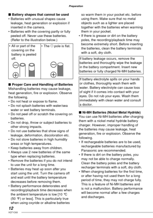 Page 1212VQT1C63
Preparation
■ Battery shapes that cannot be used
•  Batteries with unusual shapes cause 
leakage, heat generation or explosion if 
inserted in the camera.
•  Batteries with the covering partly or fully 
peeled off. Never use these batteries. 
(Refer to the illustration below.)
•  All or part of the 
covering on the 
battery is peeled 
off.• The ) pole is ﬂ at.
■  Proper Care and Handling of Batteries
Mishandling batteries may cause leakage, 
heat generation, ﬁ re or explosion. Observe 
the...