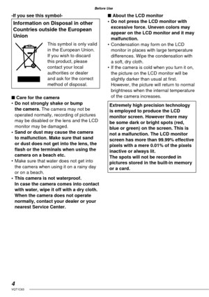 Page 44VQT1C63
Before Use
-If you see this symbol-
Information on Disposal in other 
Countries outside the European 
Union
This symbol is only valid 
in the European Union.
If you wish to discard 
this product, please 
contact your local 
authorities or dealer 
and ask for the correct 
method of disposal.
■ Care for the camera
• Do not strongly shake or bump 
the camera. The camera may not be 
operated normally, recording of pictures 
may be disabled or the lens and the LCD 
monitor may be damaged.
•  Sand or...