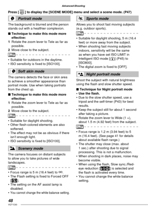 Page 4848VQT1C63
Advanced-Shooting
Portrait mode
The background is blurred and the person 
stands out with a healthier complexion.
■ Technique to make this mode more 
effective:
1  Rotate the zoom lever to Tele as far as 
possible.
2  Move close to the subject.
•  Suitable for outdoors in the daytime.
•  ISO sensitivity is ﬁ xed to [ISO100].
Soft skin mode
The camera detects the face or skin area 
to achieve a smoother appearance than 
portrait mode. Use when taking portraits 
from the chest up.
■ Technique to...