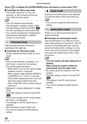 Page 5252VQT1C63
Advanced-Shooting
■ Technique for Starry sky mode
•  The shutter opens for 15, 30 or 60 
seconds, so use a tripod and the self-
timer (P43) for best results.
•  The LCD darkens automatically.
•  The histogram is always orange. (P38)
•
  The Flash setting is ﬁ xed to Forced OFF [v].•  The ISO sensitivity is ﬁ xed to [ISO100].
•  You cannot use exposure compensation, 
white balance adjustment, stabilizer 
function or burst mode.
Fireworks mode
Take beautiful pictures of ﬁ reworks 
exploding in...