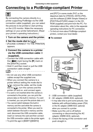 Page 8787VQT1C63
Connecting to other equipment
Connecting to a PictBridge-compliant Printer
By connecting the camera directly to a 
printer supporting PictBridge via the USB 
connection cable (supplied), you can select 
the pictures to be printed or start printing 
on the LCD monitor. Make the necessary 
settings on your printer beforehand. (Read 
your printer’s operating instructions.)
1  Turn on the camera and the printer.
2  Set the mode dial to [ ].•  [PLEASE CONNECT TO THE PRINTER] 
appears.
3  Connect the...