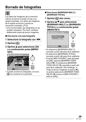 Page 2929VQT1E30
Borrado de fotografías
Los datos de imágenes de la memoria 
interna se borran cuando no hay una 
tarjeta insertada. Los datos de imágenes 
de la tarjeta se borran cuando se 
encuentra insertada. (P13)
•  Una vez borradas, las fotografías no se 
pueden recuperar. Por favor veriﬁ que 
doblemente antes de borrar imágenes.
■ Para borrar una sola fotografía
1  Seleccione la fotografía con w/q.
2 Oprima [A].
3 Oprima e para seleccionar [SI] 
y a continuación pulse [MENU/
SET].
•  Cuando se borra la...