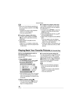 Page 7272VQT1L50
Advanced-Viewing
When one of the following operations is 
done, the category playback mode [
] 
is canceled.
Changes the mode to other playback 
mode or to recording mode
Turns the camera [OFF]
To perform category slide show
On step 2, select category with e/r/
w/q you want to play back and press 
[DISPLAY].
Select [START] using e and press 
[MENU/SET].
Refer to 
 P70  for details on slide show.
Motion pictures cannot be played back 
in slide show. •
–
–
■
1.
2.
•
•   
To register the category...