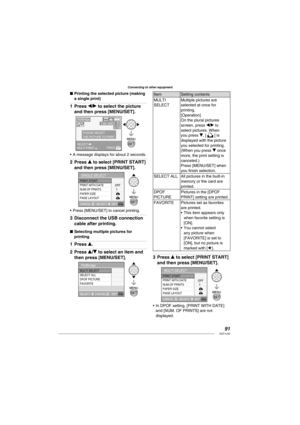 Page 9191VQT1L50
Connecting to other equipment
Printing the selected picture (making 
a single print)
Press w/q to select the picture 
and then press [MENU/SET].
PLEASE SELECT
THE PICTURE TO PRINT
SELECT 
PRINT
MULTI PRINT 
PictBridge
A message displays for about 2 seconds.
Press e to select [PRINT START] 
and then press [MENU/SET].
SINGLE SELECT
PRINT START
PRINT WITH DATE
NUM.OF PRINTS
PAPER SIZE
PAGE LAYOUT
SELECT SETCANCEL A
OFF
Press [MENU/SET] to cancel printing.
Disconnect the USB connection 
cable after...