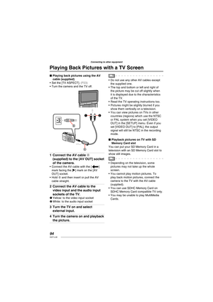 Page 9494VQT1L50
Connecting to other equipment
   
Playing Back Pictures with a TV Screen
Playing back pictures using the  AV 
cable (supplied)
Set the [TV ASPECT]. 
( P23 )Turn the camera and the TV off.
Connect the AV cable A 
(supplied) to the [ AV OUT] socket 
of the camera.
Connect the AV cable with the [c] 
mark facing the [q] mark on the [AV 
OUT] socket.
Hold B and then insert or pull the AV 
cable straight.
Connect the AV cable to the 
video input and the audio input 
sockets of the TV. 
1 Yellow: to...