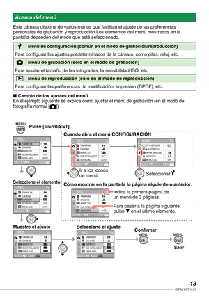 Page 13
1(SPA) VQT1L51

Acerca del menú
Esta cámara dispone de varios menús que facilitan el ajuste de las\
 preferencias personales de grabación y reproducción.Los elementos del menú mostrados en la pantalla dependen del modo que esté seleccionado.
Menú de configuración (común en el modo de grabación/reproducción)
Para configurar los ajustes predeterminados de la cámara, como pilas, reloj, etc.
Menú de grabación (sólo en el modo de grabación)
Para ajustar el tamaño de las fotografías, la sensibilidad ISO,...