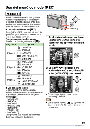 Page 15
1(SPA) VQT1L51

Puede obtener fotografías con grandes variaciones si configura la tonalidad y la calidad de las fotografías, entre otros ajustes. Las opciones del menú pueden variar en función del modo de disparo.
Uso del menú de modo [REC]
Pulse [MENU/SET] para abrir el menú de grabación y a continuación seleccione la opción que desea cambiar.Opciones que se pueden ajustar(En el modo de fotografía normal [])
Pág. menúOpción 
Página 1
ZTAMAÑ.IM.
QCALIDAD
iASPECTO
ISO INTELIGENTE
JSENS.DAD
Página 2...