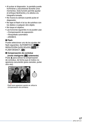 Page 17
1(SPA) VQT1L51

Al pulsar el disparador, la pantalla puede iluminarse u oscurecerse durante unos momentos. Esta función permite ajustar el enfoque fácilmente y no afecta a la fotografía tomada.No mueva la cámara cuando pulse el disparador.No tape el flash ni la luz de autofoco con los dedos o cualquier otro objeto.No toque el objetivo.Las funciones siguientes no se pueden usar.Compensación de exposiciónHorquillado automáticoZOOM D.
FlashPuede seleccionar uno de los ajustes del flash siguientes:...
