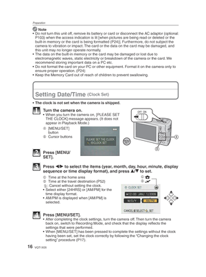 Page 16Preparation
16VQT1X05
 Note
•  Do not turn this unit off, remove its battery or card or disconnect the AC adaptor (optional: 
P103) when the access indication is lit [when pictures are being read o\
r deleted or the 
built-in memory or the card is being formatted (P24)]. Furthermore, do not subject the 
camera to vibration or impact. The card or the data on the card may be damaged, and 
this unit may no longer operate normally.
•  The data on the built-in memory or the card may be damaged or lost due to...