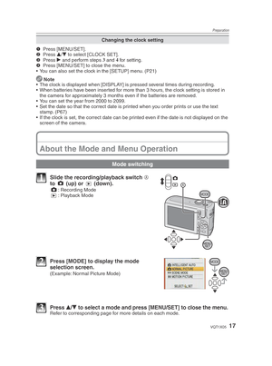 Page 17Preparation
17VQT1X05
Changing the clock setting
1 Press [MENU/SET].
2  Press 
e/
r  to select [CLOCK SET].
3  Press 
q and perform steps  3
 and  4
 for setting.
4   Press [MENU/SET] to close the menu.
•  You can also set the clock in the [SETUP] menu. (P21)
  Note
•  The clock is displayed when [DISPLAY] is pressed several times during recording.
•  When batteries have been inserted for more than 3 hours, the clock setting is stored in 
the camera for approximately 3 months even if the batteries are...