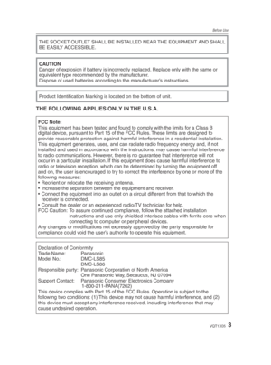 Page 3Before Use
3VQT1X05
THE SOCKET OUTLET SHALL BE INSTALLED NEAR THE EQUIPMENT AND SHALL 
BE EASILY ACCESSIBLE.
CAUTION
Danger of explosion if battery is incorrectly replaced. Replace only with the same or 
equivalent type recommended by the manufacturer.
Dispose of used batteries according to the manufacturer’s instructions.
Product Identiﬁ cation Marking is located on the bottom of unit.
THE FOLLOWING APPLIES ONLY IN THE U.S.A.
FCC Note:This equipment has been tested and found to comply with the limits...