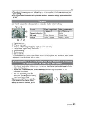 Page 29Basic
29VQT1X05
To adjust the exposure and take pictures at times when the image appears too 
dark (P41)
To adjust the colors and take pictures at times when the image appears too red 
(P55)
Focusing
Aim the AF area at the subject, and then press the shutter button halfway.
FocusWhen the subject 
is focused When the subject 
is not focused
Focus indication On Blinks
AF area White
Green White
Red
Sound Beeps 2 times Beeps 4 times
C  Focus indication
D   AF area (normal)
E   AF area (when using the...