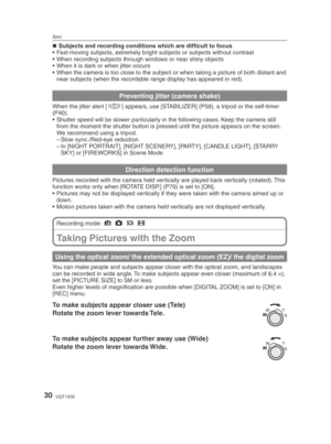 Page 30Basic
30VQT1X05
Subjects and recording conditions which are difﬁ cult to focus
•  Fast-moving subjects, extremely bright subjects or subjects without contrast
•  When recording subjects through windows or near shiny objects
•  When it is dark or when jitter occurs
•  When the camera is too close to the subject or when taking a picture of both distant a\
nd  near subjects (when the recordable range display has appeared in red).
Preventing jitter (camera shake)
When the jitter alert [ 0
] appears, use...