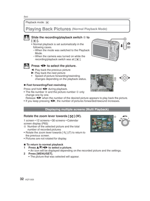 Page 32Basic
32VQT1X05
Playing Back Pictures (Normal Playback Mode)
Playback mode: 9
A1  Slide the recording/playback switch  A to 
[ 5 ].
•  Normal playback is set automatically in the 
following cases.
– When the mode was switched to the Playback Mode.
– When the camera was turned on while the  recording/playback switch was at [ 5].
2 Press 
w/
q  to select the picture.
w: Play back the previous picture
q : Play back the next picture
•  Speed of picture forwarding/rewinding  changes depending on the playback...