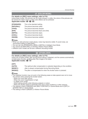 Page 59Advanced-Shooting
59VQT1X05
( [COLOR MODE]
For details on [REC] menu settings, refer to P18.Using these modes, the pictures can be made sharper or softer, the colors of the pictures can 
be turned into sepia colors or other color effects can be achieved.
Applicable modes:  4
 1
 6
 
[STANDARD]:  This is the standard setting.
[NATURAL]:  The picture becomes softer.
[VIVID]:  The picture becomes sharper.
[B/W]:   The picture becomes black and white.
[SEPIA]:  The picture becomes sepia.
[COOL]:   The...