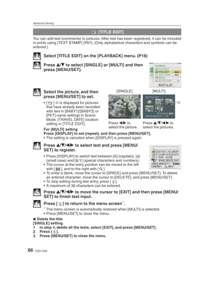 Page 66Advanced-Viewing
66VQT1X05
y [TITLE EDIT]
You can add text (comments) to pictures. After text has been registered, it can be included 
in prints using [TEXT STAMP] (P67). (Only alphabetical characters and symbols can be 
entered.)
1  Select [TITLE EDIT] on the [PLAYBACK] menu. (P18)
2 Press 
e/
r  to select [SINGLE] or [MULTI] and then 
press [MENU/SET].
[SINGLE] [MULTI]
Press  w/
q  to 
select the picture. Press 
e/
r /
w /
q  to 
select the pictures.
A
3  Select the picture, and then  press [MENU/SET]...