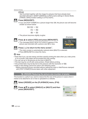 Page 68Advanced-Viewing
68VQT1X05
[TITLE]Text is printed together with the image for pictures that have already been 
recorded with text in [BABY1]/[BABY2] or [PET] name settings in Scene Mode, 
[TRAVEL DATE] location setting or [TITLE EDIT].
5 Press [MENU/SET].
•  If you set [TEXT STAMP] for a picture larger than 3M, the picture size will become smaller as shown below
R/T
   C
 
Z    M
 
X    U
•  The picture becomes slightly rougher. (Example)
6 Press e to select [YES] and press [MENU/SET].
•  The message...