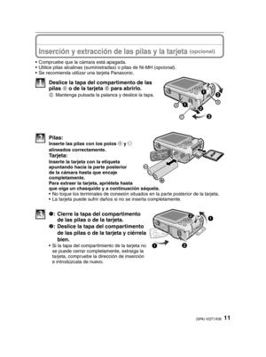 Page 1111(SPA) VQT1X06
  Inserción y extracción de las pilas y la tarjeta (opcional)
•  Compruebe que la cámara está apagada.
•  Utilice pilas alcalinas (suministradas) o pilas de Ni-MH (opcional).
•  Se recomienda utilizar una tarjeta Panasonic.
1  Deslice la tapa del compartimento de las pilas  A o de la tarjeta 
B para abrirlo.
C
  Mantenga pulsada la palanca y deslice la tapa.
2 Pilas:  Inserte las pilas con los polos ( y ) 
alineados correctamente.
 Tarjeta:
  Inserte la tarjeta con la etiqueta  apuntando...