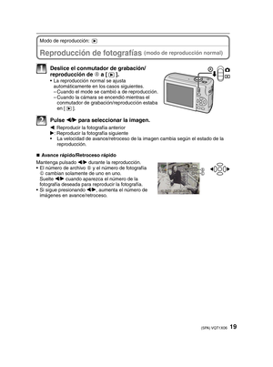 Page 1919(SPA) VQT1X06
 Reproducción de fotografías  (modo de reproducción normal)
Modo de reproducción: 5
1  Deslice el conmutador de grabación/
reproducción de  A a [
5 ].
•  La reproducción normal se ajusta 
automáticamente en los casos siguientes.
– Cuando el mode se cambió a de reproducción.
– Cuando la cámara se encendió mientras el conmutador de grabación/reproducción estaba 
en [ 5].
2 Pulse 
w/
q  para seleccionar la imagen.
w: Reproducir la fotografía anterior
q : Reproducir la fotografía siguiente
•...