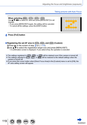 Page 119119SQW0021
Adjusting the focus and brightness (exposure)
Taking pictures with Auto Focus
When selecting [  ] / [  ] / [  ] / [  ]Use     to select AF area and press [MENU/SET] to set 
(repeat)
 • If you press [MENU/SET] again, the setting will be canceled. • To cancel all the settings, press the [DISP

.] button.
6Press [Fn2] button
 ■Registering the set AF area in [  ], [  ], and [  ] (Custom)
 Press  on the screen of step 3 on (→118) Use   to select the registration target icon and press [MENU/SET] • A...