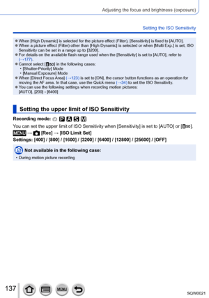 Page 137137SQW0021
Adjusting the focus and brightness (exposure)
Setting the ISO Sensitivity
 ●When [High Dynamic] is selected for the picture effect (Filter), [Sensitivity] is fixed to [AUTO]. ●When a picture effect (Filter) other than [High Dynamic] is selected or when [Multi Exp.] is set, ISO 
Sensitivity can be set in a range up to [3200].
 ●For details on the available flash range used when the [Sensitivity] is set to [AUTO], refer to (→177).
 ●Cannot select [  ] in the following cases: • [Shutter-Priority]...