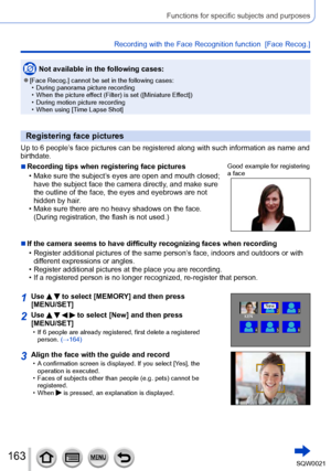 Page 163163SQW0021
Functions for specific subjects and purposes
Recording with the Face Recognition function  [Face Recog.] 
Not available in the following cases:
 ●[Face Recog.] cannot be set in the following cases: • During panorama picture recording • When the picture effect (Filter) is set ([Miniature Ef
fect])
 • During motion picture recording • When using [T

ime Lapse Shot]
Registering face pictures
Up to 6 people’s face pictures can be registered along with such information as name and 
birthdate....