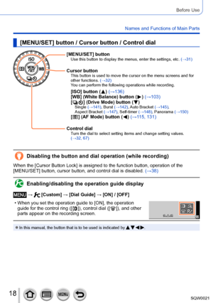 Page 1818SQW0021
Before Use
Names and Functions of Main Parts
[MENU/SET] button / Cursor button / Control dial
[MENU/SET] buttonUse this button to display the menus, enter the settings, etc. (→31)
Cursor buttonThis button is used to move the cursor on the menu screens and for 
other functions. (→32)
You can perform the following operations while recording.
[ISO] button (  ) (→136)
[WB] (White Balance) button (  ) (→103)
[  ] (Drive Mode) button (  )Single  (→141), Burst (→142), Auto Bracket (→145), 
Aspect...