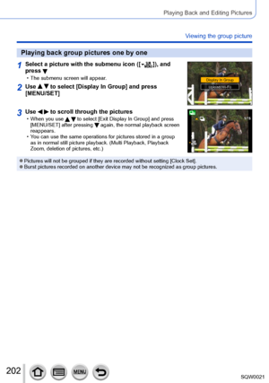 Page 202202SQW0021
Playing Back and Editing Pictures
Viewing the group picture
Playing back group pictures one by one
1Select a picture with the submenu icon ([  ]), and 
press 
 • The submenu screen will appear.Display In Group
Display In GroupUpload(Wi-Fi)Upload(Wi-Fi)2Use   to select [Display In Group] and press 
[MENU/SET]
3Use   to scroll through the pictures • When you use   to select [Exit Display In Group] and press 
[MENU/SET] after pressing  again, the normal playback screen 
reappears.
 • You can use...
