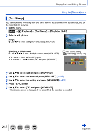 Page 212212SQW0021
Playing Back and Editing Pictures
Using the [Playback] menu
[Text Stamp]
You can stamp the recording date and time, names, travel destination, travel dates, etc. on 
the recorded still pictures.
1Set the menu
 →  [Playback] → [Text Stamp] → [Single] or [Multi]
2Select a still picture
[Single]  Use   to select a still picture and press [MENU/SET]
TextText
StampStamp
[Multi] (up to 100 pictures)  Use     to select a still picture and press [MENU/SET]
 • To cancel →  Press [MENU/SET] again. • To...