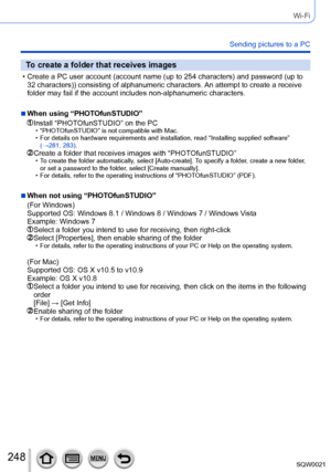 Page 248248SQW0021
Wi-Fi
Sending pictures to a PC
To create a folder that receives images
 • Create a PC user account (account name (up to 254 characters) and password (up to 
32 characters)) consisting of alphanumeric characters.  An attempt to create a receive 
folder may fail if the account includes non-alphanumeric characters.
 ■When using “PHOTOfunSTUDIO”
  Install “PHOTOfunSTUDIO” on the PC • “PHOTOfunSTUDIO” is not compatible with Mac. • For details on hardware requirements and installation, read...