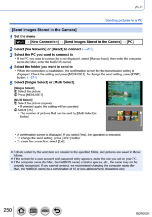 Page 250250SQW0021
Wi-Fi
Sending pictures to a PC
[Send Images Stored in the Camera]
1Set the menu
 → [New Connection] → [Send Images Stored in the Camera] → [PC]
2Select [Via Network] or [Direct] to connect (→263)
3Select the PC you want to connect to • If the PC you want to connect to is not displayed, select [Manual Input], then enter the computer 
name (for Mac, enter the NetBIOS name).
4Select the folder you want to send to • When the connection is established, the confirmation screen for the transmission...