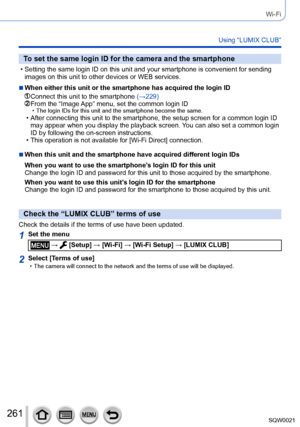 Page 261261SQW0021
Wi-Fi
Using “LUMIX CLUB”
To set the same login ID for the camera and the smartphone
 • Setting the same login ID on this unit and your smartphone is convenient for sending images on this unit to other devices or WEB services.
 ■When either this unit or the smartphone has acquired the login ID
  Connect this unit to the smartphone (→229)  From the “Image App” menu, set the common login ID • The login IDs for this unit and the smartphone become the same. • After connecting this unit to the...