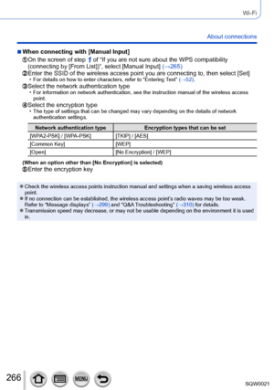 Page 266266SQW0021
Wi-Fi
About connections
 ■When connecting with [Manual Input]
  On the screen of step 1 of “If you are not sure about the WPS compatibility 
(connecting by [From List])”, select [Manual Input] (→265)
  Enter the SSID of the wireless access point you are connecting to, then select [ Set] • For details on how to enter characters, refer to “Entering Text” (→52).  Select the network authentication type • For information on network authentication, see the instruction manual of the wireless access...