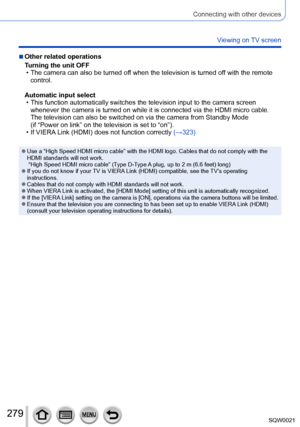 Page 279279SQW0021
Connecting with other devices
Viewing on TV screen
 ■Other related operations
Turning the unit OFF
 • The camera can also be turned off when the television is turned of
f with the remote 
control.
Automatic input select
 • This function automatically switches the television input to the camera screen  whenever the camera is turned on while it is connected via the HDMI micro cable. 
The television can also be switched on via the camera from Standby Mode   
(if “Power on link” on the television...