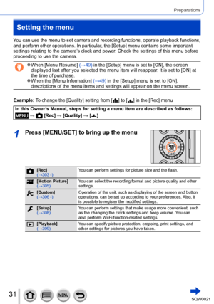 Page 3131SQW0021
Preparations
Setting the menu
You can use the menu to set camera and recording functions, operate playback functions, 
and perform other operations. In particular, the [Setup] menu contains some important 
settings relating to the camera’s clock and power. Check the settings of this menu before 
proceeding to use the camera.
 ●When [Menu Resume] (→49) in the [Setup] menu is set to [ON], the screen 
displayed last after you selected the menu item will reappear. It is set to [ON] at 
the time of...